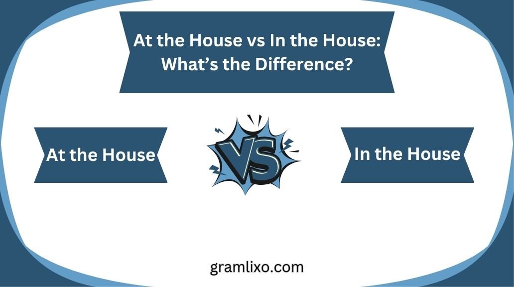 at the house vs in the house